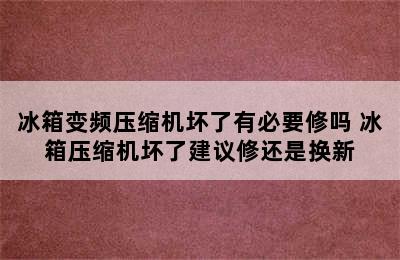 冰箱变频压缩机坏了有必要修吗 冰箱压缩机坏了建议修还是换新